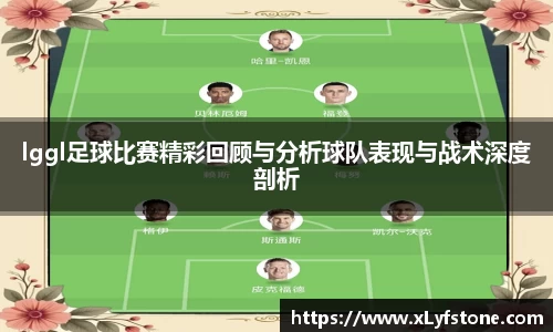 lggl足球比赛精彩回顾与分析球队表现与战术深度剖析