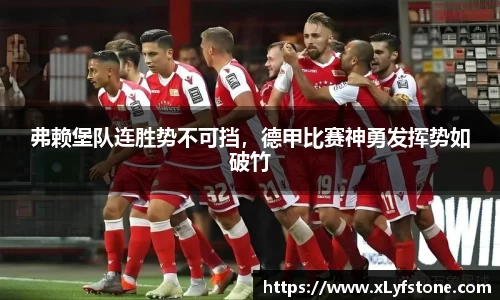 弗赖堡队连胜势不可挡，德甲比赛神勇发挥势如破竹