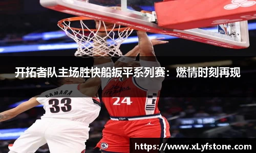 开拓者队主场胜快船扳平系列赛：燃情时刻再现