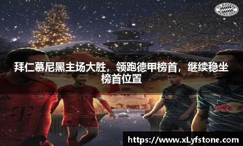 拜仁慕尼黑主场大胜，领跑德甲榜首，继续稳坐榜首位置