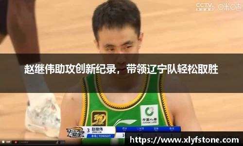 赵继伟助攻创新纪录，带领辽宁队轻松取胜