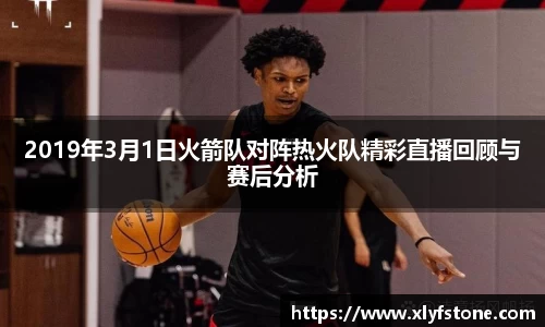 2019年3月1日火箭队对阵热火队精彩直播回顾与赛后分析