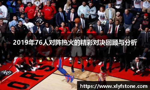 2019年76人对阵热火的精彩对决回顾与分析