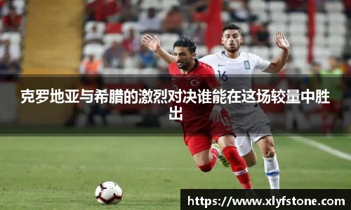 克罗地亚与希腊的激烈对决谁能在这场较量中胜出